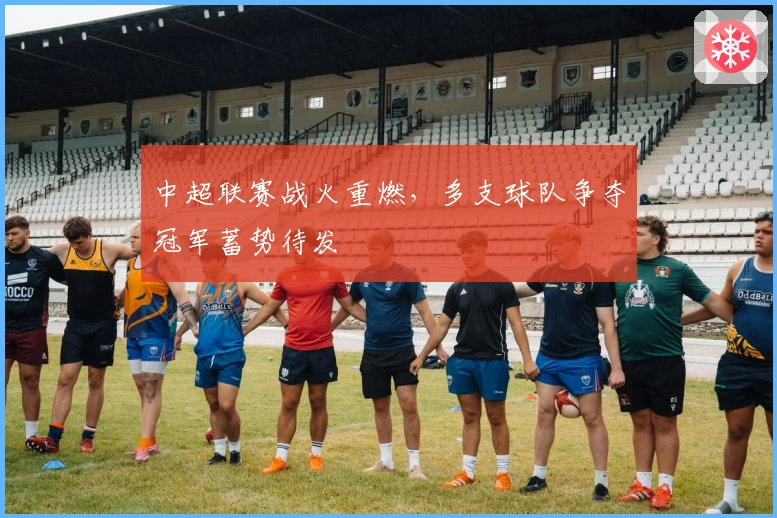 中超联赛战火重燃，多支球队争夺冠军蓄势待发