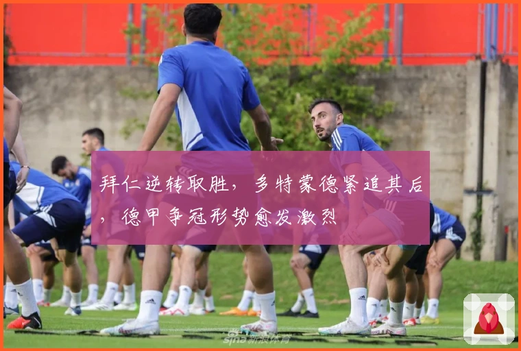 拜仁逆转取胜，多特蒙德紧追其后，德甲争冠形势愈发激烈