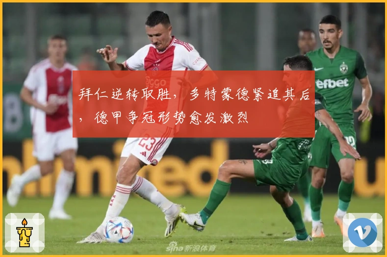 拜仁逆转取胜，多特蒙德紧追其后，德甲争冠形势愈发激烈