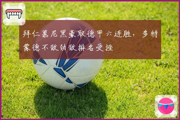 拜仁慕尼黑豪取德甲六连胜，多特蒙德不敌劲敌排名受挫