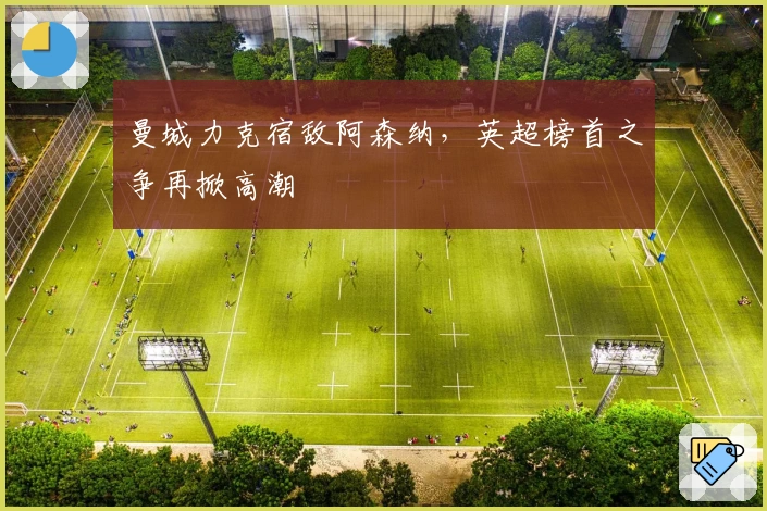 曼城力克宿敌阿森纳，英超榜首之争再掀高潮