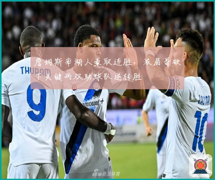 詹姆斯率湖人豪取连胜，浓眉哥砍下关键两双助球队逆转胜