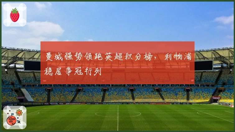 曼城强势领跑英超积分榜，利物浦稳居争冠行列