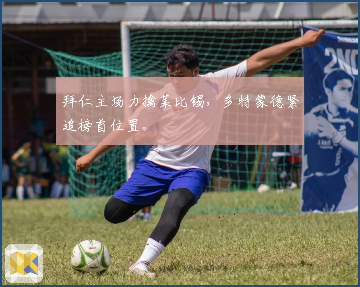 拜仁主场力擒莱比锡，多特蒙德紧追榜首位置。