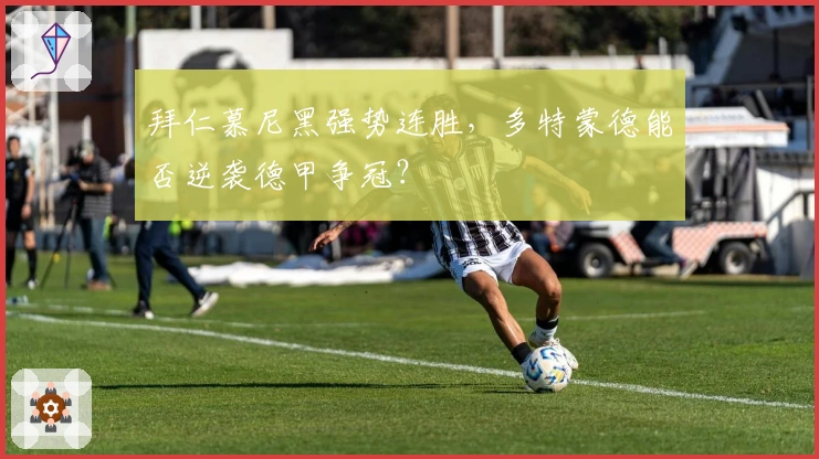 拜仁慕尼黑强势连胜,多特蒙德能否逆袭德甲争冠?