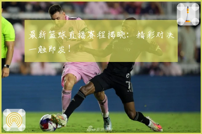 最新篮球直播赛程揭晓：精彩对决一触即发！