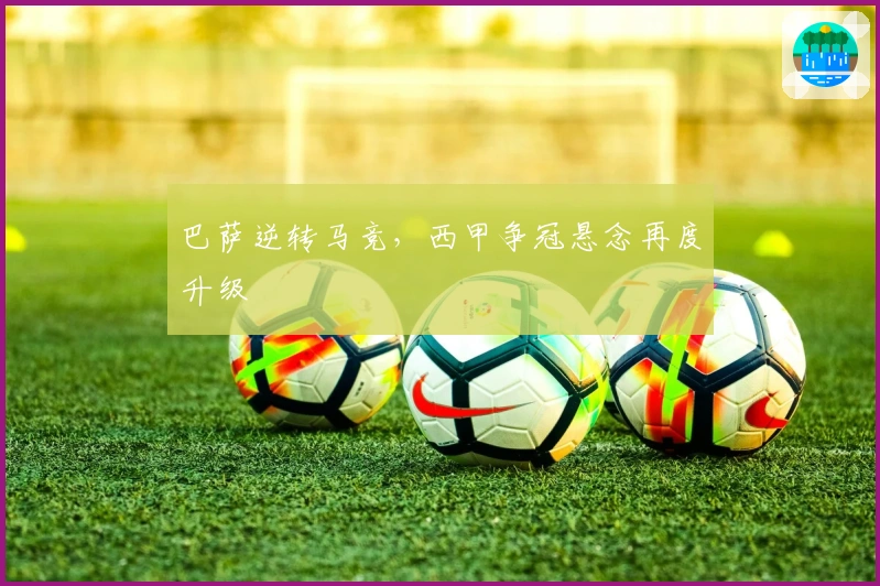 巴萨逆转马竞，西甲争冠悬念再度升级