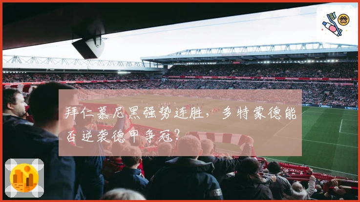 拜仁慕尼黑强势连胜，多特蒙德能否逆袭德甲争冠？