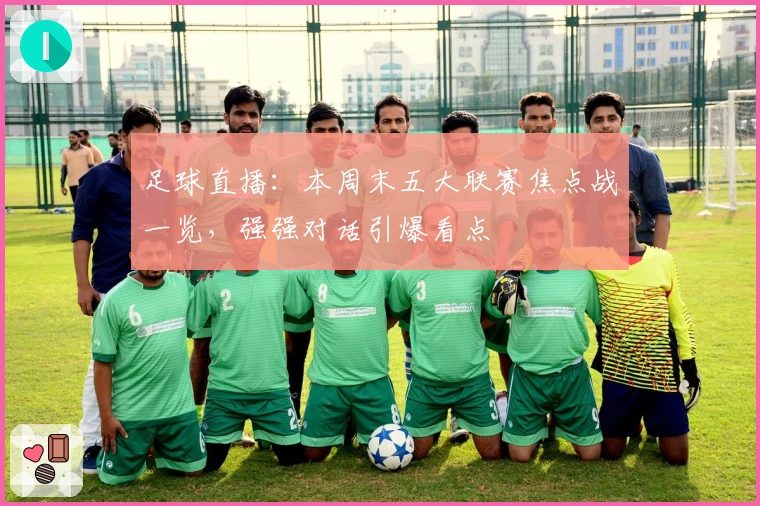 足球直播：本周末五大联赛焦点战一览，强强对话引爆看点