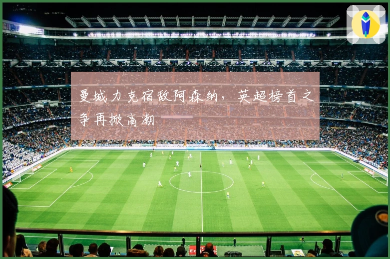 曼城力克宿敌阿森纳，英超榜首之争再掀高潮